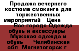 Продажа вечернего костюма смокинга для торжественных мероприятий › Цена ­ 10 000 - Все города Одежда, обувь и аксессуары » Мужская одежда и обувь   . Челябинская обл.,Магнитогорск г.